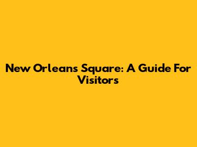 New Orleans Square: A Guide For Visitors
