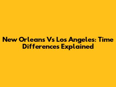 New Orleans Vs Los Angeles: Time Differences Explained