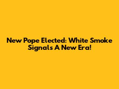 New Pope Elected: White Smoke Signals A New Era!