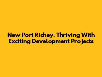 New Port Richey: Thriving With Exciting Development Projects