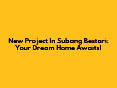 New Project In Subang Bestari: Your Dream Home Awaits!