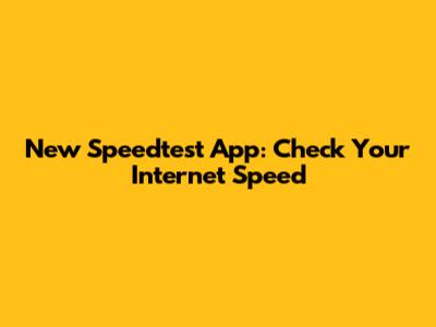 New Speedtest App: Check Your Internet Speed