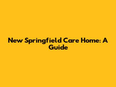 New Springfield Care Home: A Guide