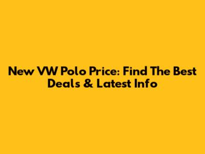 New VW Polo Price: Find The Best Deals & Latest Info