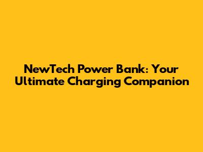 NewTech Power Bank: Your Ultimate Charging Companion