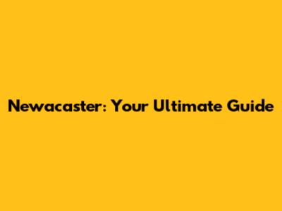 Newacaster: Your Ultimate Guide