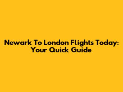 Newark To London Flights Today: Your Quick Guide