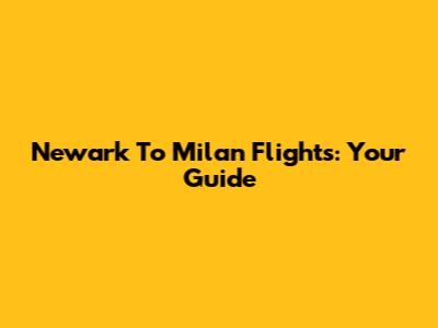 Newark To Milan Flights: Your Guide