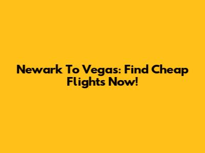 Newark To Vegas: Find Cheap Flights Now!