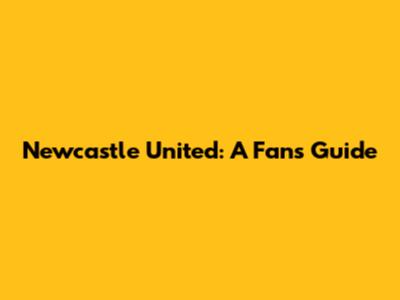 Newcastle United: A Fan's Guide