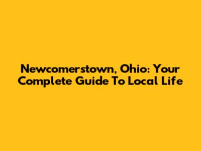 Newcomerstown, Ohio: Your Complete Guide To Local Life