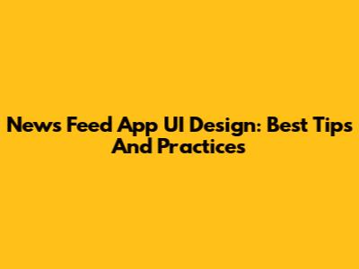 News Feed App UI Design: Best Tips And Practices