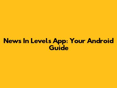 News In Levels App: Your Android Guide