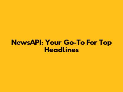 NewsAPI: Your Go-To For Top Headlines