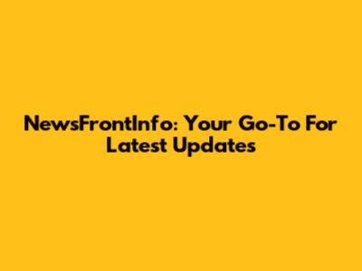 NewsFrontInfo: Your Go-To For Latest Updates