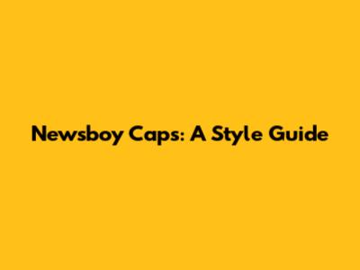 Newsboy Caps: A Style Guide