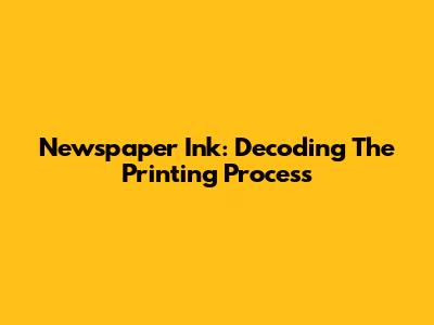 Newspaper Ink: Decoding The Printing Process