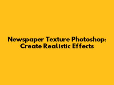 Newspaper Texture Photoshop: Create Realistic Effects