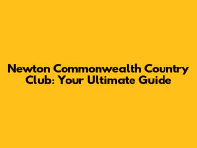 Newton Commonwealth Country Club: Your Ultimate Guide