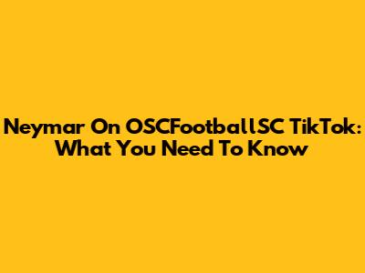 Neymar On OSCFootballSC TikTok: What You Need To Know
