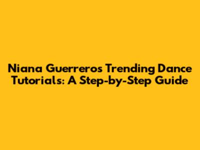 Niana Guerrero's Trending Dance Tutorials: A Step-by-Step Guide