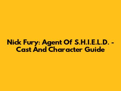 Nick Fury: Agent Of S.H.I.E.L.D. - Cast And Character Guide