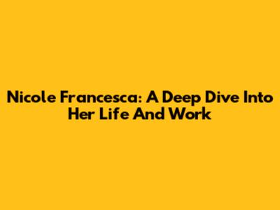 Nicole Francesca: A Deep Dive Into Her Life And Work