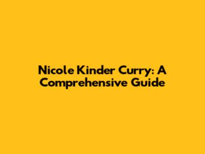 Nicole Kinder Curry: A Comprehensive Guide