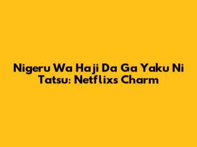 Nigeru Wa Haji Da Ga Yaku Ni Tatsu: Netflix's Charm