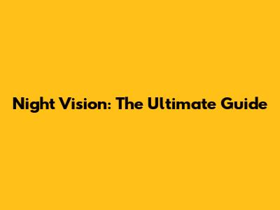 Night Vision: The Ultimate Guide