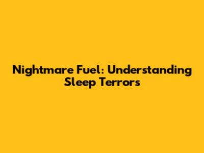 Nightmare Fuel: Understanding Sleep Terrors