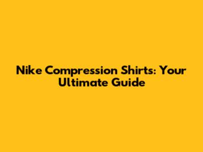 Nike Compression Shirts: Your Ultimate Guide