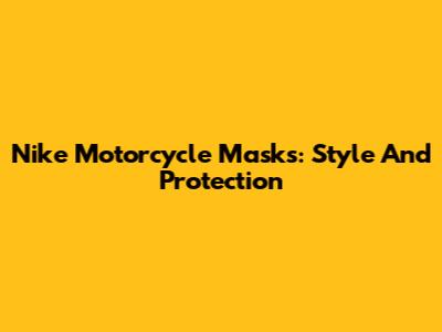 Nike Motorcycle Masks: Style And Protection