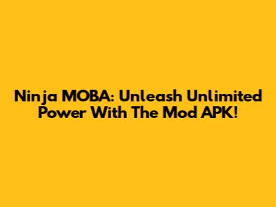 Ninja MOBA: Unleash Unlimited Power With The Mod APK!
