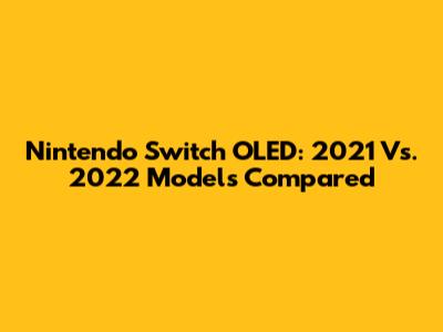 Nintendo Switch OLED: 2021 Vs. 2022 Models Compared