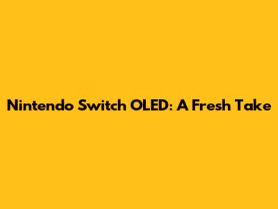Nintendo Switch OLED: A Fresh Take