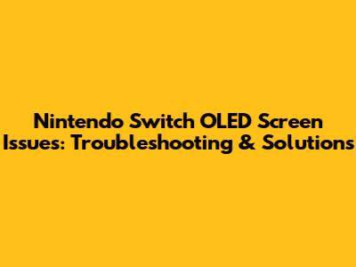 Nintendo Switch OLED Screen Issues: Troubleshooting & Solutions