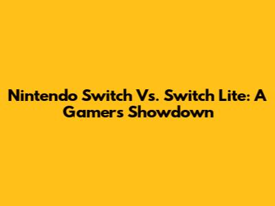 Nintendo Switch Vs. Switch Lite: A Gamer's Showdown