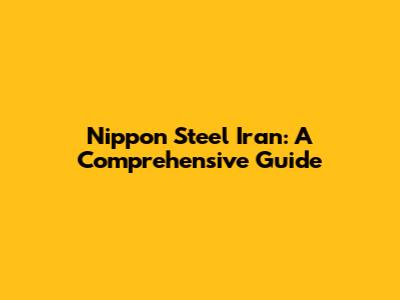 Nippon Steel Iran: A Comprehensive Guide