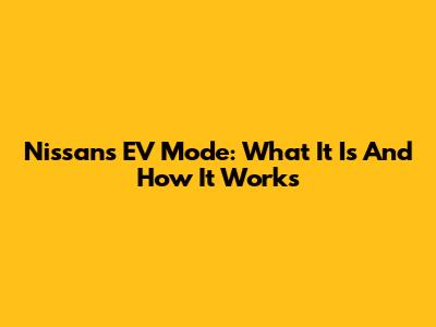 Nissan's EV Mode: What It Is And How It Works