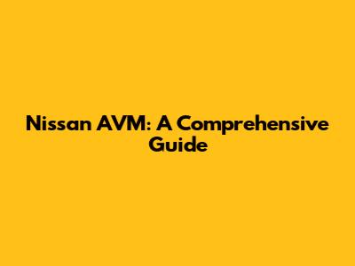 Nissan AVM: A Comprehensive Guide