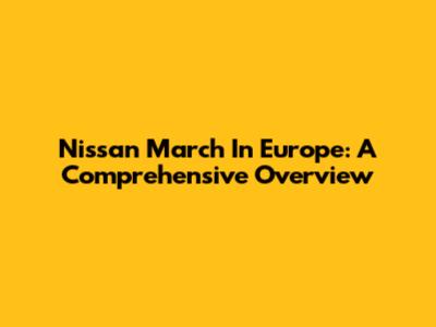 Nissan March In Europe: A Comprehensive Overview
