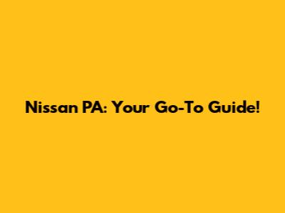 Nissan PA: Your Go-To Guide!