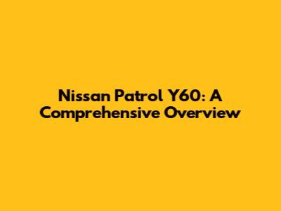 Nissan Patrol Y60: A Comprehensive Overview