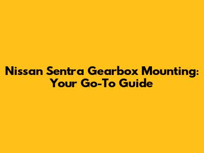 Nissan Sentra Gearbox Mounting: Your Go-To Guide
