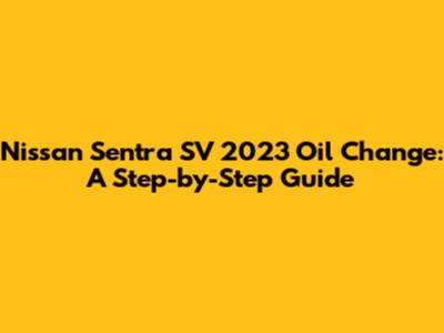 Nissan Sentra SV 2023 Oil Change: A Step-by-Step Guide