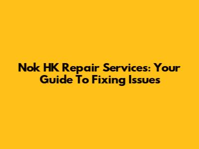 Nok HK Repair Services: Your Guide To Fixing Issues