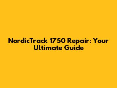 NordicTrack 1750 Repair: Your Ultimate Guide