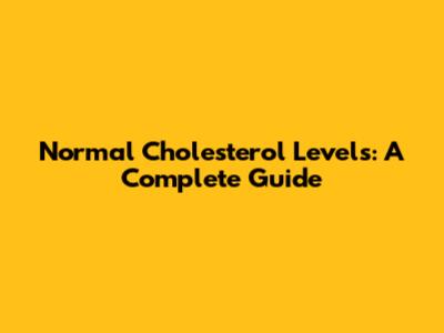 Normal Cholesterol Levels: A Complete Guide