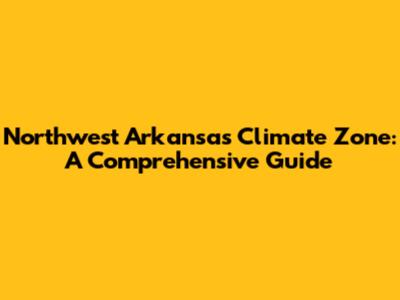 Northwest Arkansas Climate Zone: A Comprehensive Guide